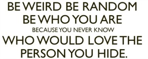 be-weird-be-random-be-who-you-are-because-you-never-know-who-would-love-the-person-you-hide